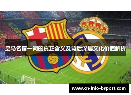 皇马名宿一词的真正含义及背后深层文化价值解析