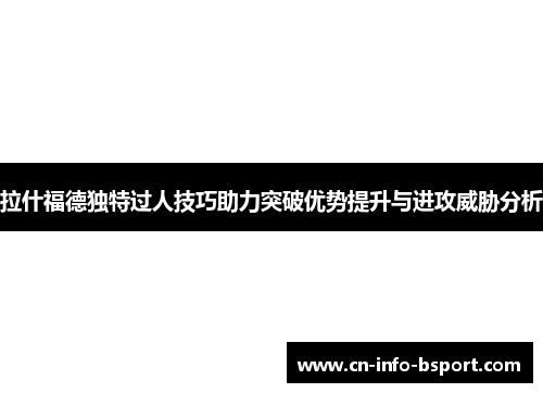 拉什福德独特过人技巧助力突破优势提升与进攻威胁分析