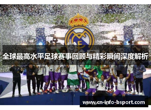 全球最高水平足球赛事回顾与精彩瞬间深度解析