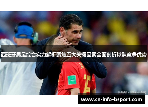 西班牙男足综合实力解析聚焦五大关键因素全面剖析球队竞争优势