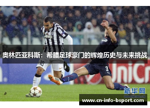 奥林匹亚科斯：希腊足球豪门的辉煌历史与未来挑战
