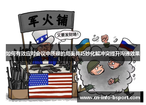 如何有效应对会议中质疑的局面并巧妙化解冲突提升沟通效果