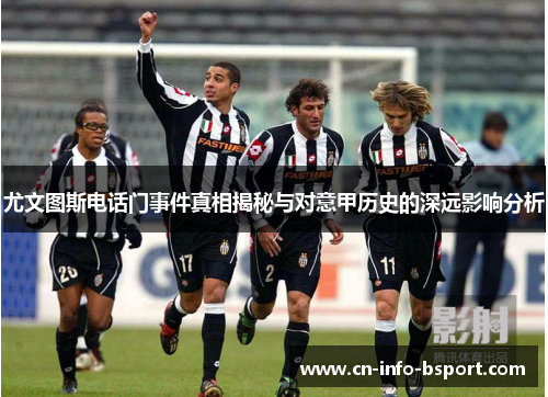 尤文图斯电话门事件真相揭秘与对意甲历史的深远影响分析