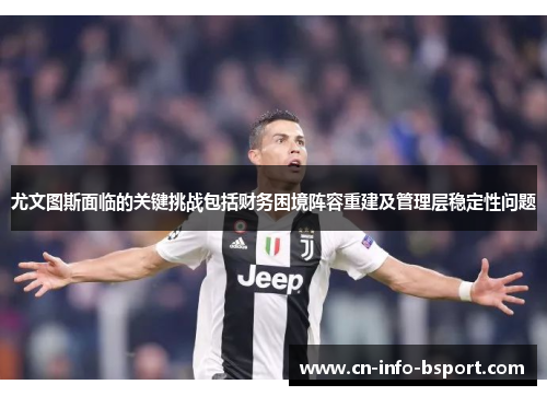 尤文图斯面临的关键挑战包括财务困境阵容重建及管理层稳定性问题