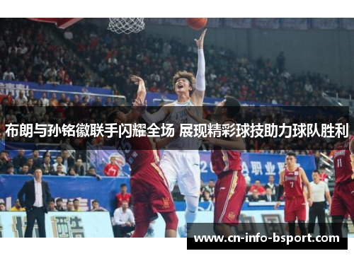 布朗与孙铭徽联手闪耀全场 展现精彩球技助力球队胜利