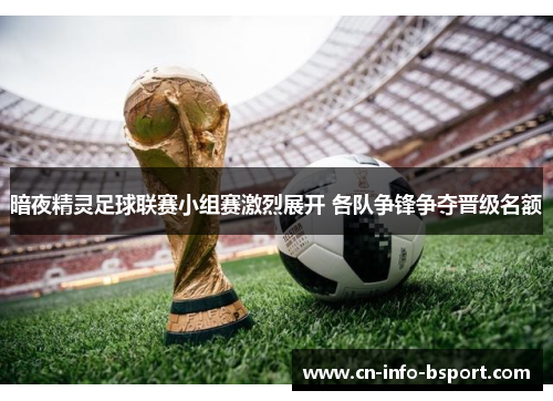 暗夜精灵足球联赛小组赛激烈展开 各队争锋争夺晋级名额