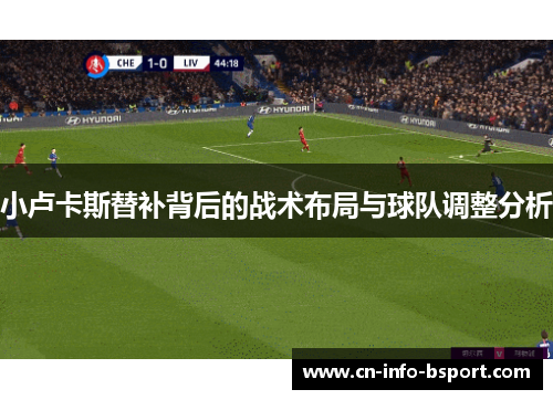 小卢卡斯替补背后的战术布局与球队调整分析
