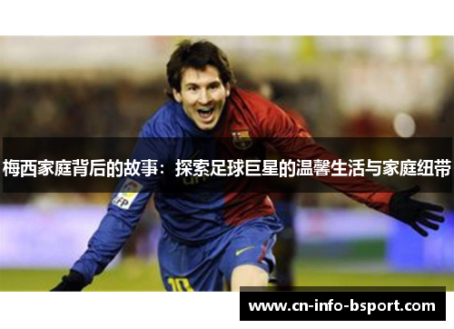 梅西家庭背后的故事：探索足球巨星的温馨生活与家庭纽带