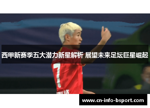 西甲新赛季五大潜力新星解析 展望未来足坛巨星崛起