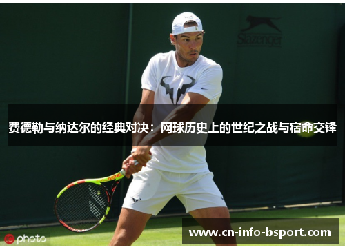 费德勒与纳达尔的经典对决：网球历史上的世纪之战与宿命交锋