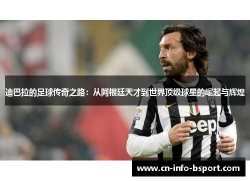 迪巴拉的足球传奇之路：从阿根廷天才到世界顶级球星的崛起与辉煌