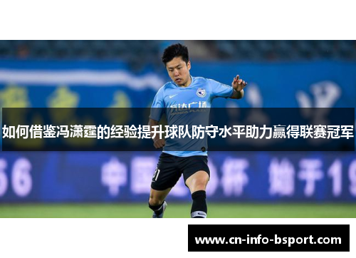 如何借鉴冯潇霆的经验提升球队防守水平助力赢得联赛冠军