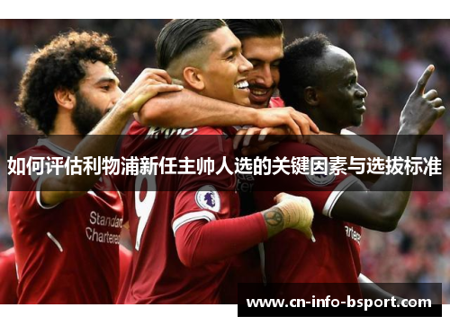如何评估利物浦新任主帅人选的关键因素与选拔标准