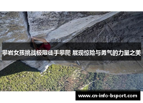 攀岩女孩挑战极限徒手攀爬 展现惊险与勇气的力量之美