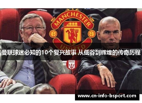曼联球迷必知的10个复兴故事 从低谷到辉煌的传奇历程