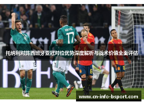 托纳利对阵西班牙亚冠对位优势深度解析与战术价值全面评估