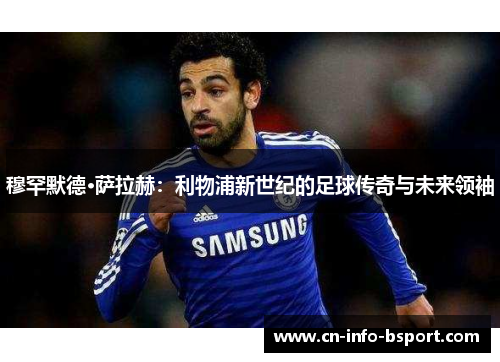 穆罕默德·萨拉赫：利物浦新世纪的足球传奇与未来领袖