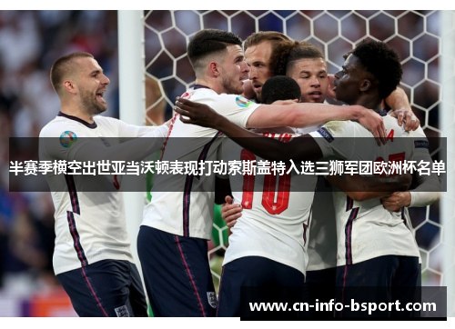 半赛季横空出世亚当沃顿表现打动索斯盖特入选三狮军团欧洲杯名单 半赛季横空出世亚当沃顿表现打动索斯盖特入选三狮军团欧洲杯名单