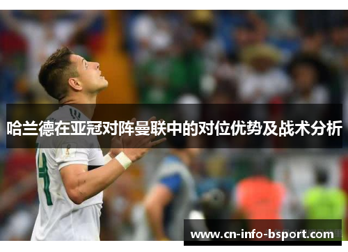 哈兰德在亚冠对阵曼联中的对位优势及战术分析 哈兰德在亚冠对阵曼联中的对位优势及战术分析