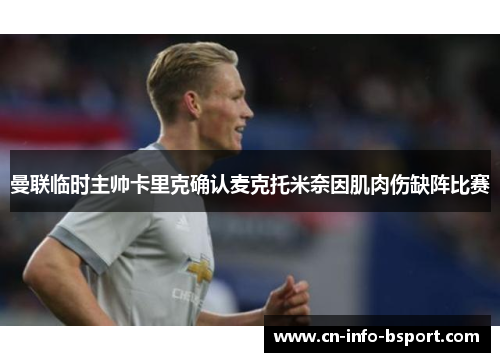 曼联临时主帅卡里克确认麦克托米奈因肌肉伤缺阵比赛 曼联临时主帅卡里克确认麦克托米奈因肌肉伤缺阵比赛
