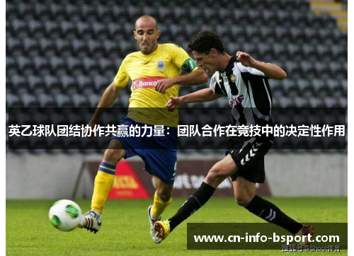 英乙球队团结协作共赢的力量：团队合作在竞技中的决定性作用